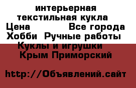 интерьерная текстильная кукла › Цена ­ 2 500 - Все города Хобби. Ручные работы » Куклы и игрушки   . Крым,Приморский